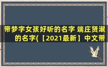 带梦字女孩好听的名字 端庄贤淑的名字(【2021最新】中文带梦字女孩好听、端庄、贤淑的名字推荐大全)